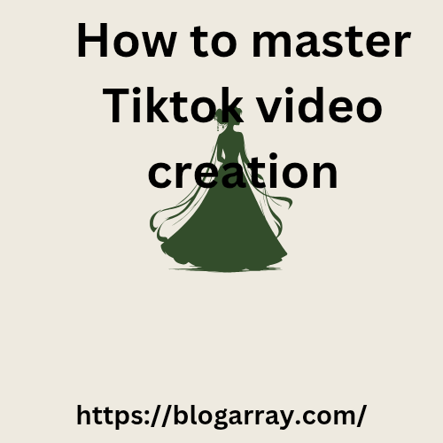 How to Master TikTok Video Creation: A Comprehensive Guide for Success 2025